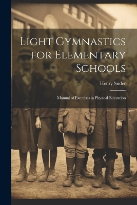 Light Gymnastics for Elementary Schools - Henry Suder