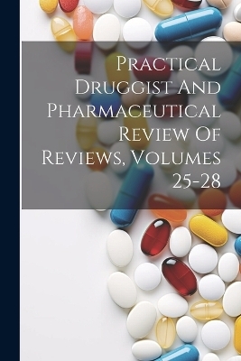 Practical Druggist And Pharmaceutical Review Of Reviews, Volumes 25-28 -  Anonymous