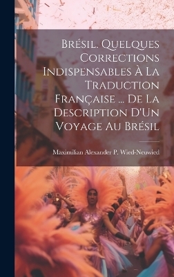 Brésil. Quelques Corrections Indispensables À La Traduction Française ... De La Description D'Un Voyage Au Brésil - Maximilian Alexander P Wied-Neuwied