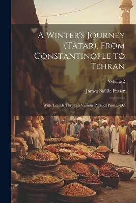 A Winter's Journey (Tâtar), From Constantinople to Tehran - James Baillie Fraser