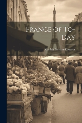 France of To-Day - Matilda Betham-Edwards