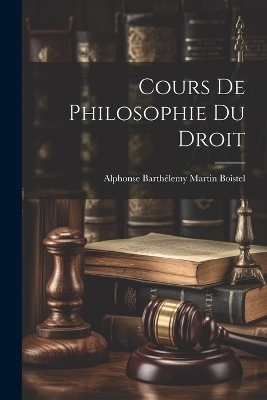 Cours De Philosophie Du Droit - Alphonse Barthélemy Martin Boistel