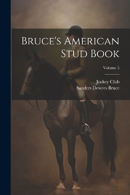 Bruce's American Stud Book; Volume 5 - Sanders Dewees Bruce