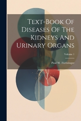 Text-book Of Diseases Of The Kidneys And Urinary Organs; Volume 1 - Paul W Fürbringer