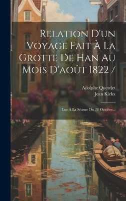 Relation D'un Voyage Fait À La Grotte De Han Au Mois D'août 1822 / - Jean Kickx, Adolphe Quetelet