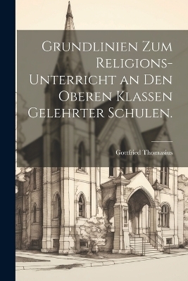 Grundlinien zum Religions-Unterricht an den oberen Klassen gelehrter Schulen. - Gottfried Thomasius