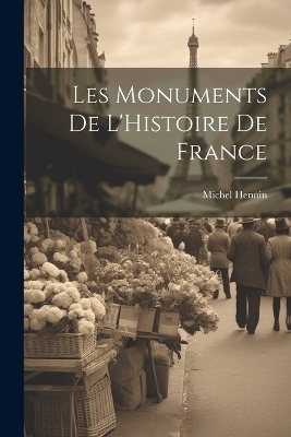 Les Monuments de L'Histoire de France - Michel Hennin