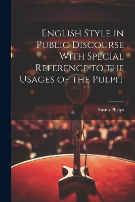 English Style in Public Discourse With Special Reference to the Usages of the Pulpit - Austin Phelps