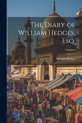 The Diary of William Hedges, Esq.; Volume I - William Hedges