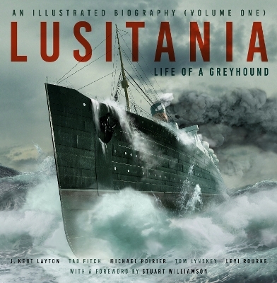 Lusitania: An Illustrated Biography (Volume One) - J. Kent Layton, Tad Fitch, Michael Poirier, Thomas Lynskey, Levi Rourke