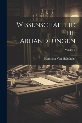 Wissenschaftliche Abhandlungen; Volume 3 - Hermann Von Helmholtz