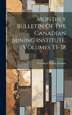 Monthly Bulletin Of The Canadian Mining Institute, Volumes 33-38 - Canadian Mining Institute