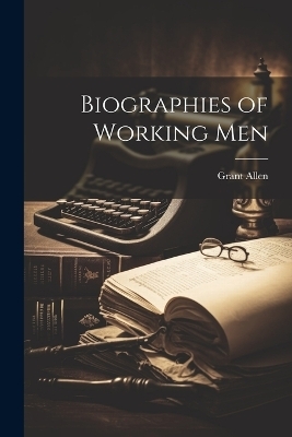 Biographies of Working Men - Grant Allen