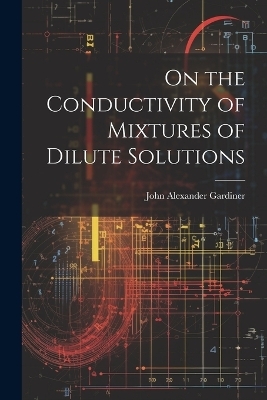 On the Conductivity of Mixtures of Dilute Solutions - Gardiner John Alexander