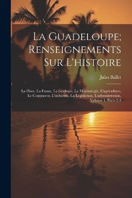 La Guadeloupe; Renseignements Sur L'histoire - Jules Ballet