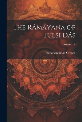 The Rámáyana of Tulsi Dás; Volume IV - Frederic Salmon Growse