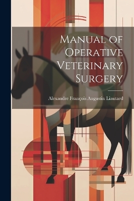 Manual of Operative Veterinary Surgery - Alexandre François Augustin Liautard