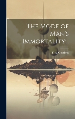 The Mode of Man's Immortality;.. - 