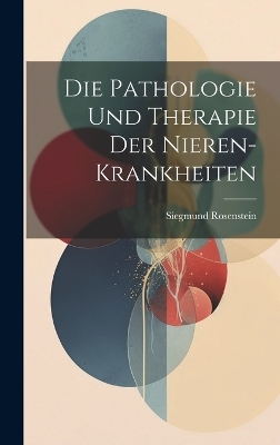 Die Pathologie Und Therapie Der Nieren-Krankheiten - Siegmund Rosenstein