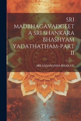 Sri Madbhagavadgeeta Sri Shankara Bhashyam Yadathatham-Part II - Sri Sadananda Bharati