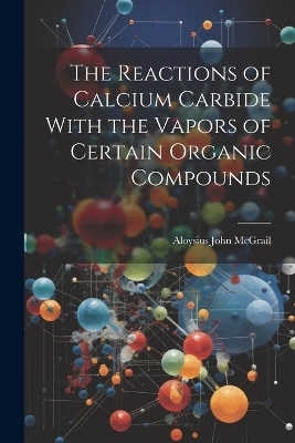 The Reactions of Calcium Carbide With the Vapors of Certain Organic Compounds - Aloysius John McGrail