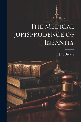 The Medical Jurisprudence of Insanity - J H Browne