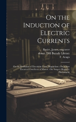 On the Induction of Electric Currents; On the Evolution of Electricity From Magnetism; On a New Electrical Condition of Matter; On Arago's Magnetic Phenomena - Michael 1791-1867 Faraday