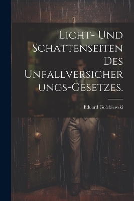 Licht- und Schattenseiten des Unfallversicherungs-Gesetzes. - Eduard Golebiewski