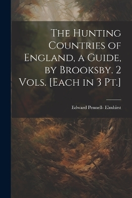 The Hunting Countries of England, a Guide, by Brooksby. 2 Vols. [Each in 3 Pt.] - Edward Pennell- Elmhirst