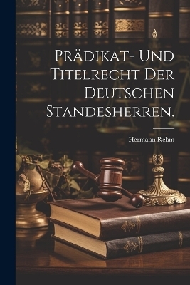 Prädikat- und Titelrecht der deutschen Standesherren. - Hermann Rehm