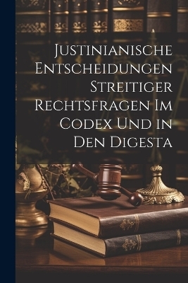 Justinianische Entscheidungen streitiger Rechtsfragen im Codex und in den Digesta -  Anonymous