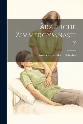 Ärztliche Zimmergymnastik - Daniel Gottlob Moritz Schreber