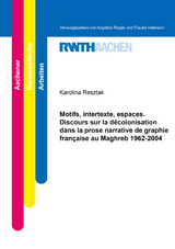 Motifs, intertexte, espaces. Discours sur la décolonisation dans la prose narrative de graphie française au Maghreb 1962-2004 - Karolina Resztak