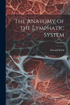 The Anatomy of the Lymphatic System; Volume 2 - Edward Klein