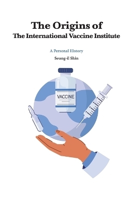 The Origins of the International Vaccine Institute - Seung-Il Shin