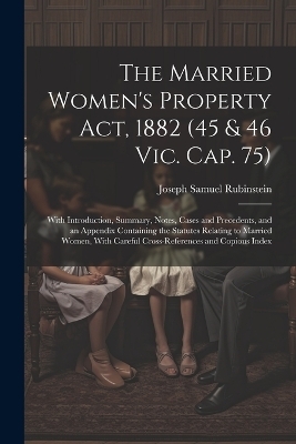 The Married Women's Property Act, 1882 (45 & 46 Vic. Cap. 75) - Joseph Samuel Rubinstein