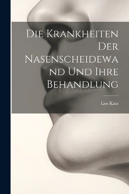 Die Krankheiten Der Nasenscheidewand Und Ihre Behandlung - Leo Katz