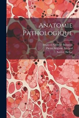 Anatomie Pathologique - Xavier Bichat, François Gabriel Boisseau, Pierre Auguste Béclard