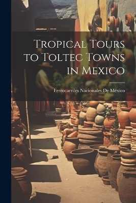 Tropical Tours to Toltec Towns in Mexico - Ferrocarriles Nacionales de México