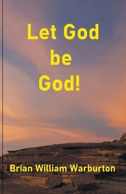 Let God be God! - Brian William Warburton