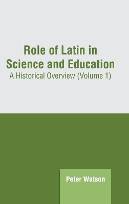 Role of Latin in Science and Education: A Historical Overview (Volume 1) - 