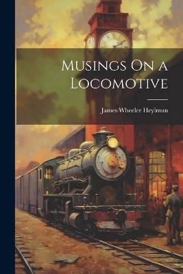 Musings On a Locomotive - James Wheeler Heylmun