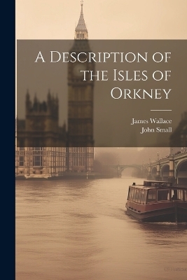 A Description of the Isles of Orkney - John Small, James Wallace