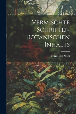 Vermischte Schriften botanischen Inhalts - Hugo Von Mohl