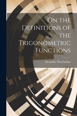 On the Definitions of the Trigonometric Functions - Alexander MacFarlane