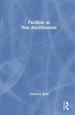 Pacifism as War Abolitionism - Cheyney Ryan