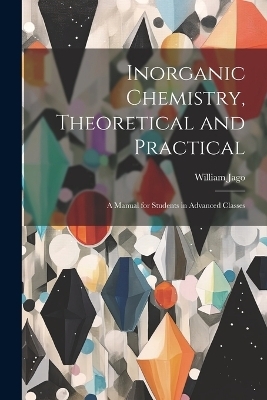 Inorganic Chemistry, Theoretical and Practical - William Jago