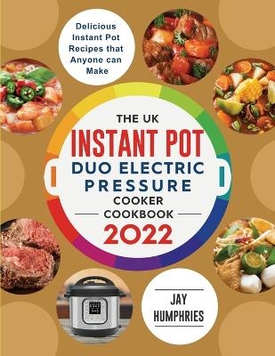 The UK Instant Pot Duo Electric Pressure Cooker Cookbook 2022 - Jay Humphries