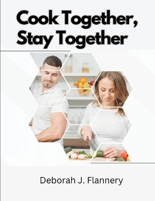 Cook Together, Stay Together -  Deborah J Flannery