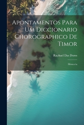 Apontamentos Para Um Diccionario Chorographico De Timor - Raphael Das Dores